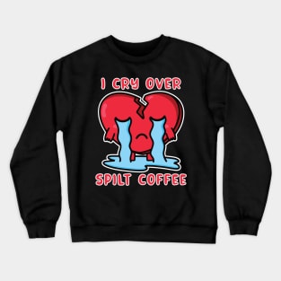 I Cry Over Spilt Coffee Crewneck Sweatshirt